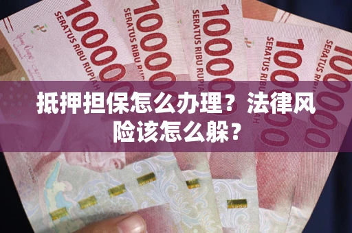 北京抵押担保怎么办理？法律风险该怎么躲？