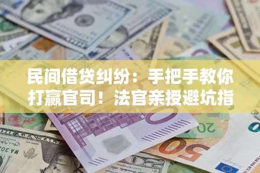 北京民间借贷纠纷：手把手教你打赢官司！法官亲授避坑指南