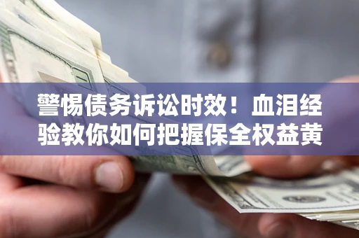 北京警惕债务诉讼时效！血泪经验教你如何把握保全权益黄金期