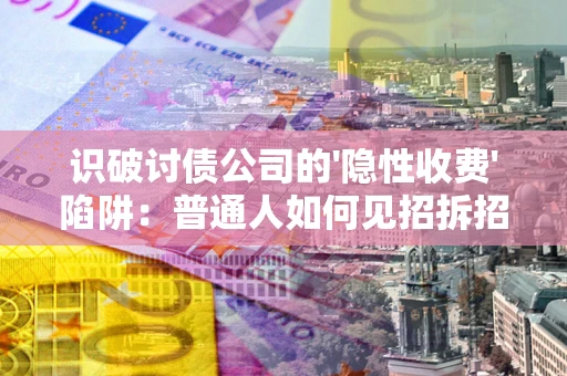 北京识破讨债公司的'隐性收费'陷阱：普通人如何见招拆招？