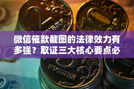 北京微信催款截图的法律效力有多强？取证三大核心要点必须知道！