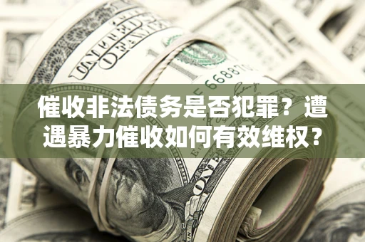 北京催收非法债务是否犯罪？遭遇暴力催收如何有效维权？