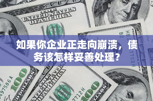 北京如果你企业正走向崩溃，债务该怎样妥善处理？