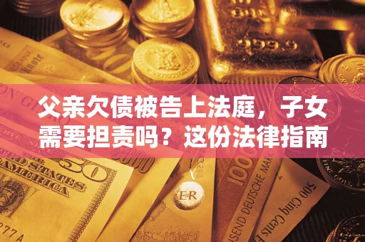 北京父亲欠债被告上法庭，子女需要担责吗？这份法律指南必须看完