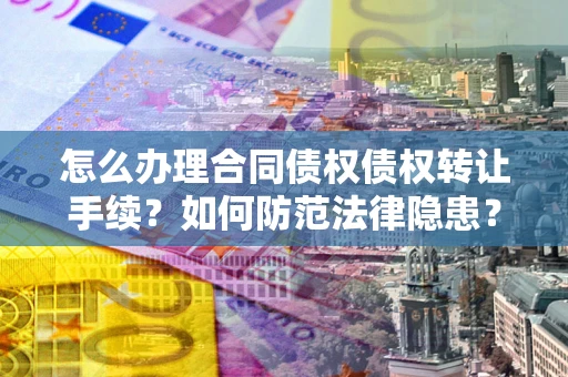 北京怎么办理合同债权债权转让手续？如何防范法律隐患？