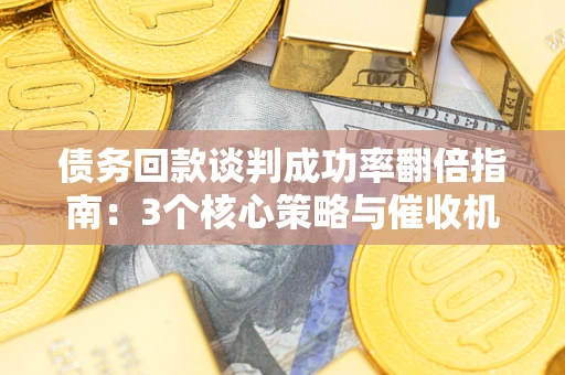 北京债务回款谈判成功率翻倍指南：3个核心策略与催收机构避坑法则