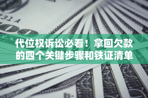 北京代位权诉讼必看!拿回欠款的四个关键步骤和铁证清单 北京代位权诉讼必看!拿回欠款的四个关键步骤和铁证清单