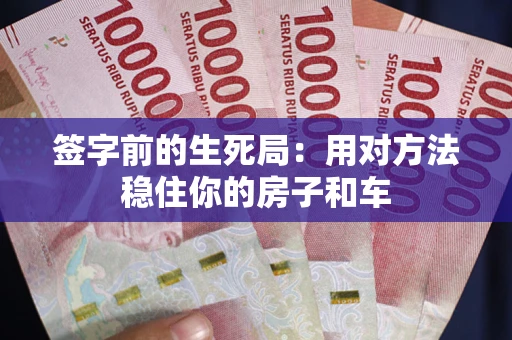 北京签字前的生死局：用对方法稳住你的房子和车