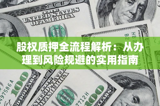 北京股权质押全流程解析：从办理到风险规避的实用指南