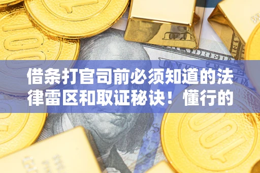 北京借条打官司前必须知道的法律雷区和取证秘诀！懂行的人已经留好这些证据