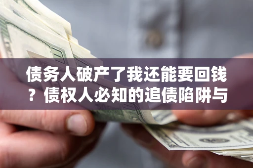 北京债务人破产了我还能要回钱？债权人必知的追债陷阱与破局之道