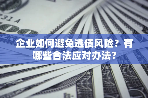 北京企业如何避免逃债风险？有哪些合法应对办法？