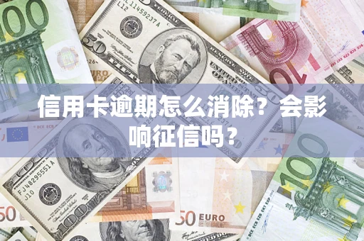 北京信用卡逾期怎么消除？会影响征信吗？