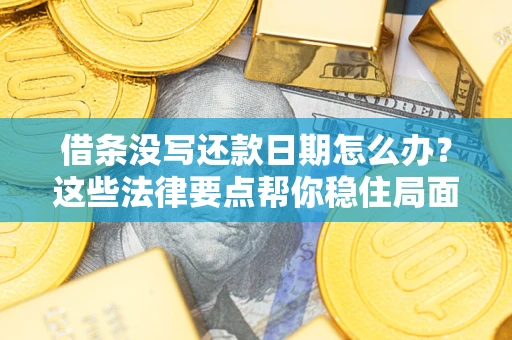 北京借条没写还款日期怎么办？这些法律要点帮你稳住局面