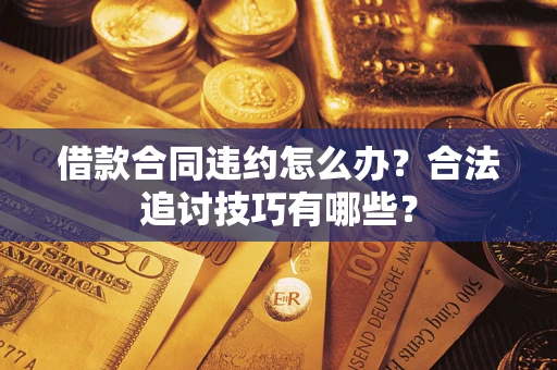 北京借款合同违约怎么办？合法追讨技巧有哪些？