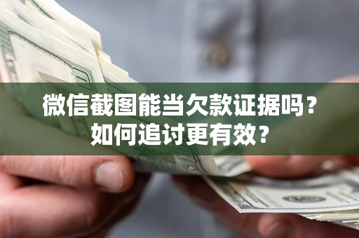 北京微信截图能当欠款证据吗？如何追讨更有效？