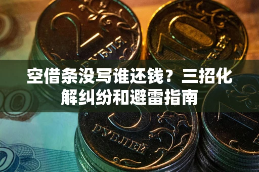 北京空借条没写谁还钱？三招化解纠纷和避雷指南
