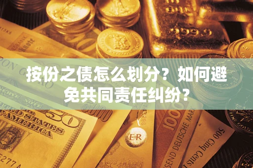 北京按份之债怎么划分？如何避免共同责任纠纷？