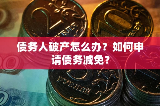 北京债务人破产怎么办？如何申请债务减免？