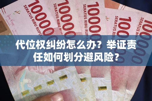 北京代位权纠纷怎么办？举证责任如何划分避风险？