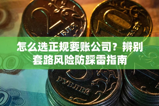 北京怎么选正规要账公司？辨别套路风险防踩雷指南