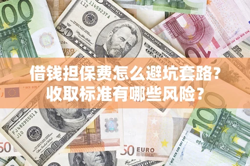 北京借钱担保费怎么避坑套路?收取标准有哪些风险? 北京借钱担保费怎么避坑套路?收取标准有哪些风险?