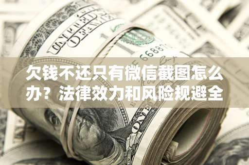 北京欠钱不还只有微信截图怎么办？法律效力和风险规避全解析