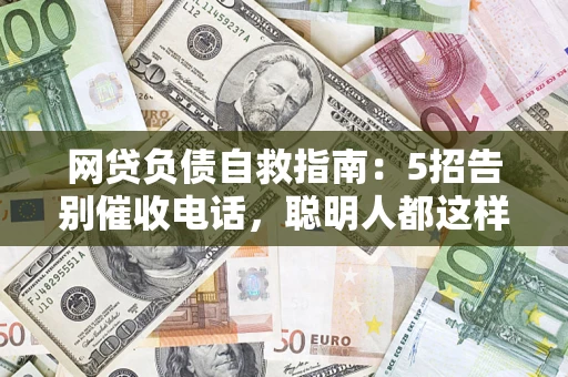 北京网贷负债自救指南：5招告别催收电话，聪明人都这样做