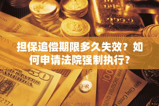 北京担保追偿期限多久失效？如何申请法院强制执行？