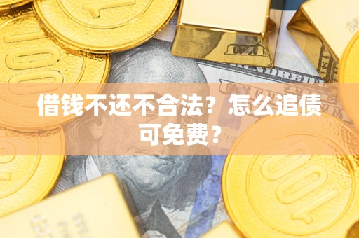 北京借钱不还不合法？怎么追债可免费？