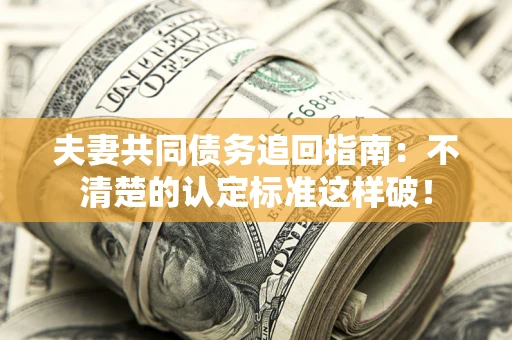 北京夫妻共同债务追回指南：不清楚的认定标准这样破！