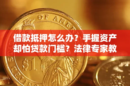北京借款抵押怎么办？手握资产却怕贷款门槛？法律专家教你办抵押不踩坑