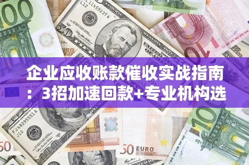 北京企业应收账款催收实战指南：3招加速回款+专业机构选择避坑