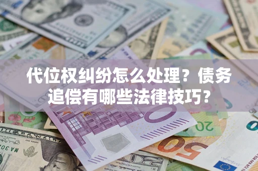 北京代位权纠纷怎么处理？债务追偿有哪些法律技巧？