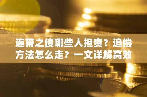 北京连带之债哪些人担责？追偿方法怎么走？一文详解高效维权流程