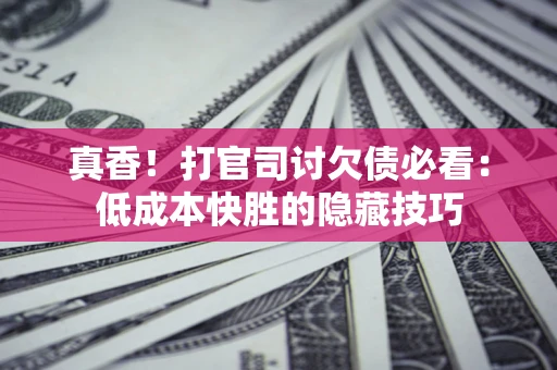 北京真香！打官司讨欠债必看：低成本快胜的隐藏技巧