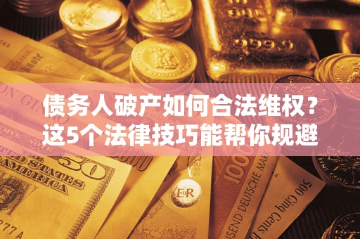 北京债务人破产如何合法维权？这5个法律技巧能帮你规避风险