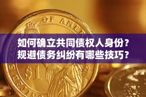 北京如何确立共同债权人身份？规避债务纠纷有哪些技巧？