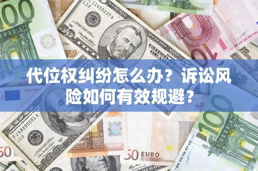北京代位权纠纷怎么办？诉讼风险如何有效规避？