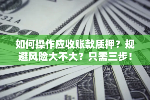 北京如何操作应收账款质押？规避风险大不大？只需三步！