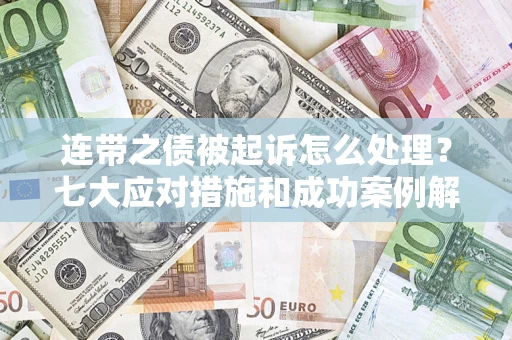 北京连带之债被起诉怎么处理？七大应对措施和成功案例解析