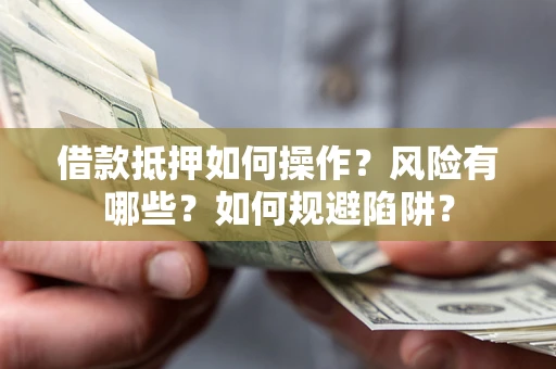 北京借款抵押如何操作？风险有哪些？如何规避陷阱？