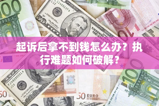 北京起诉后拿不到钱怎么办?执行难题如何破解? 北京起诉后拿不到钱怎么办?执行难题如何破解?