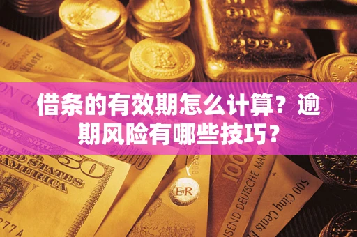 北京借条的有效期怎么计算？逾期风险有哪些技巧？