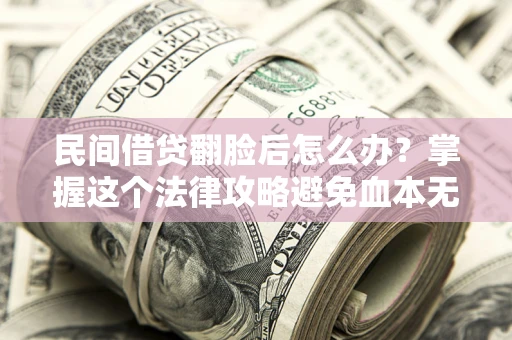 北京民间借贷翻脸后怎么办？掌握这个法律攻略避免血本无归