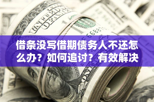 北京借条没写借期债务人不还怎么办？如何追讨？有效解决方案！