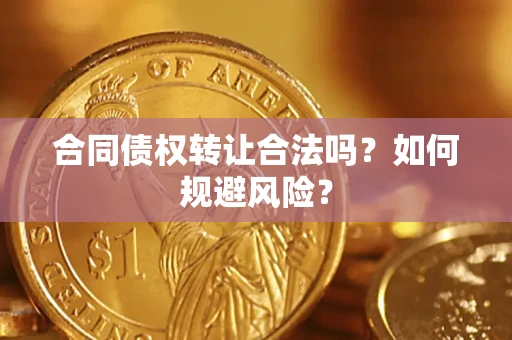 北京合同债权转让合法吗?如何规避风险? 北京合同债权转让合法吗?如何规避风险?