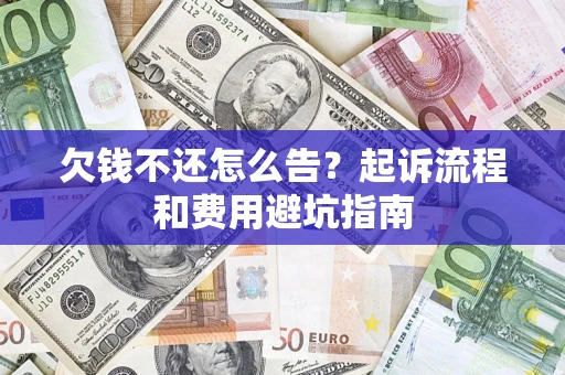 北京欠钱不还怎么告?起诉流程和费用避坑指南 北京欠钱不还怎么告?起诉流程和费用避坑指南