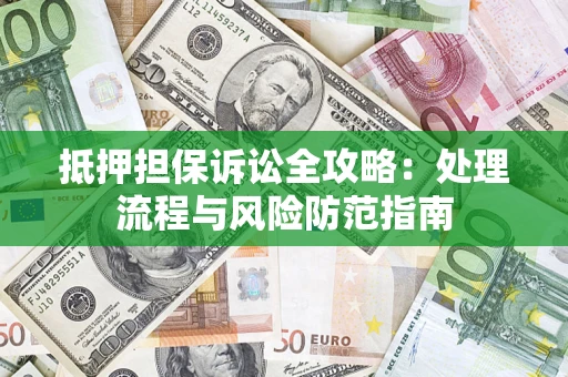 北京抵押担保诉讼全攻略：处理流程与风险防范指南