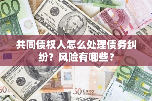 北京共同债权人怎么处理债务纠纷？风险有哪些？
